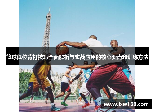篮球低位背打技巧全面解析与实战应用的核心要点和训练方法