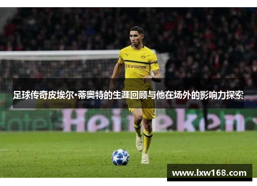 足球传奇皮埃尔·蒂奥特的生涯回顾与他在场外的影响力探索