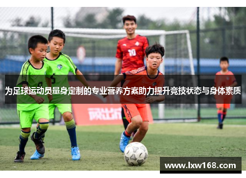 为足球运动员量身定制的专业营养方案助力提升竞技状态与身体素质