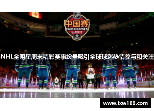 NHL全明星周末精彩赛事纷呈吸引全球球迷热情参与和关注