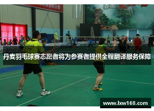 丹麦羽毛球赛志愿者将为参赛者提供全程翻译服务保障