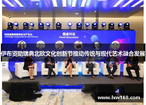 伊布资助瑞典北欧文化创新节推动传统与现代艺术融合发展