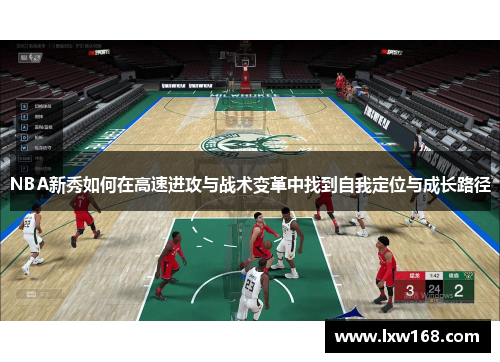 NBA新秀如何在高速进攻与战术变革中找到自我定位与成长路径