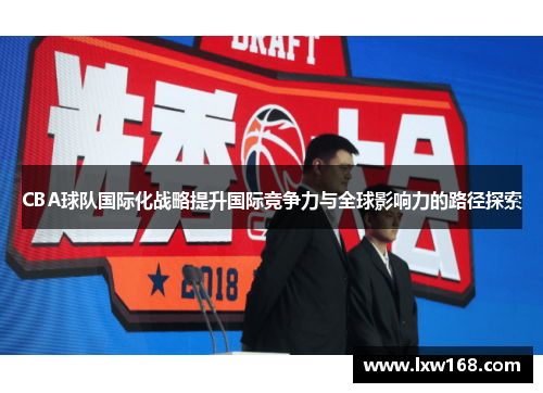 CBA球队国际化战略提升国际竞争力与全球影响力的路径探索
