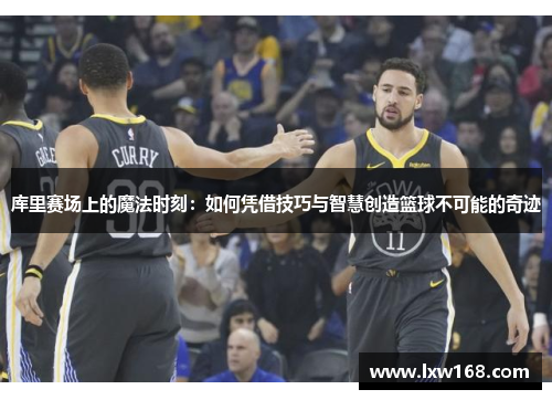 库里赛场上的魔法时刻：如何凭借技巧与智慧创造篮球不可能的奇迹