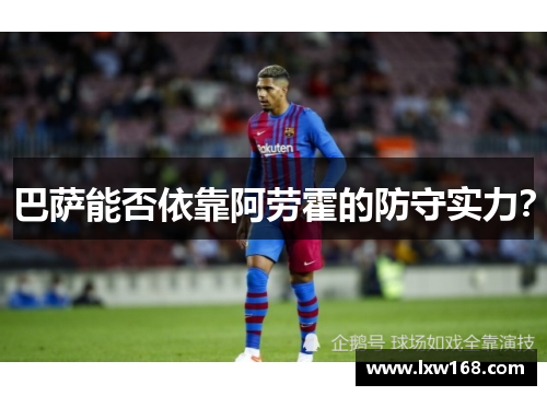 巴萨能否依靠阿劳霍的防守实力？