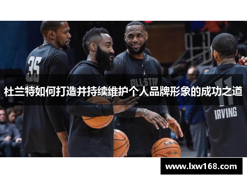 杜兰特如何打造并持续维护个人品牌形象的成功之道