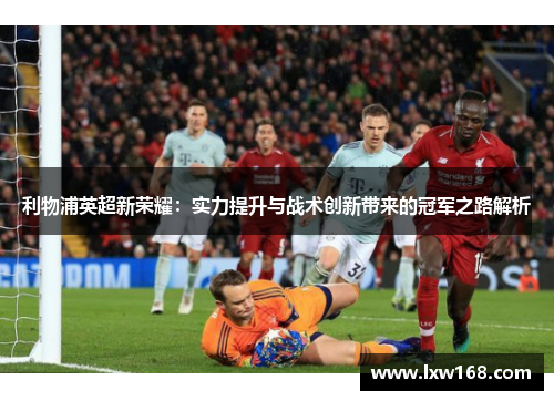 利物浦英超新荣耀：实力提升与战术创新带来的冠军之路解析