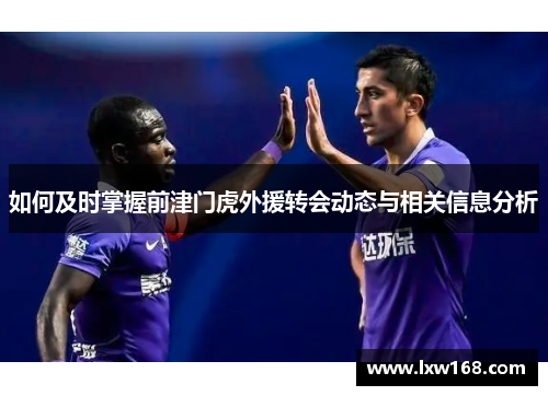 如何及时掌握前津门虎外援转会动态与相关信息分析