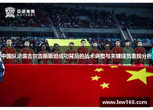 中国队逆袭吉尔吉斯斯坦成功背后的战术调整与关键球员表现分析