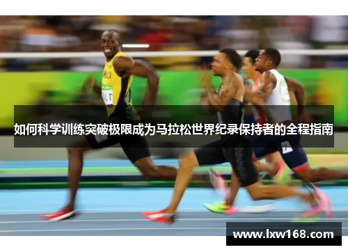 如何科学训练突破极限成为马拉松世界纪录保持者的全程指南
