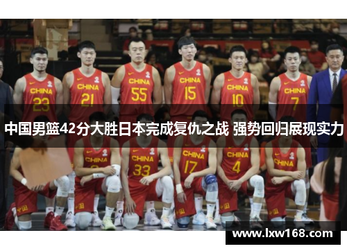 中国男篮42分大胜日本完成复仇之战 强势回归展现实力