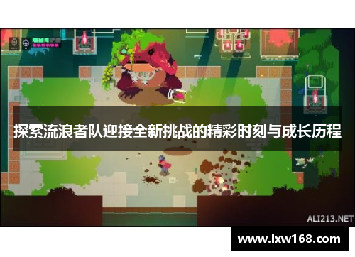 探索流浪者队迎接全新挑战的精彩时刻与成长历程