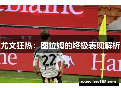 尤文狂热：图拉姆的终极表现解析