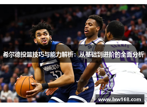 希尔德投篮技巧与能力解析：从基础到进阶的全面分析