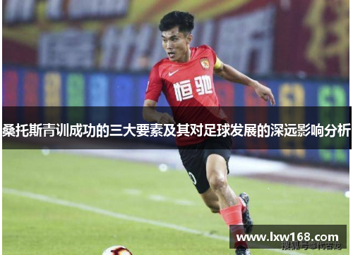桑托斯青训成功的三大要素及其对足球发展的深远影响分析