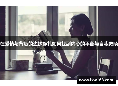 在爱情与背叛的边缘挣扎如何找到内心的平衡与自我救赎