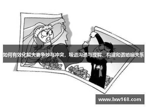 如何有效化解夫妻争吵与冲突，增进沟通与理解，构建和谐婚姻关系