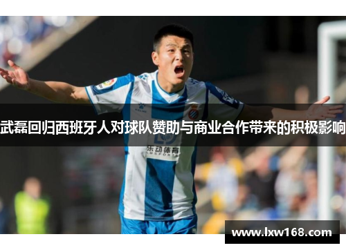 武磊回归西班牙人对球队赞助与商业合作带来的积极影响