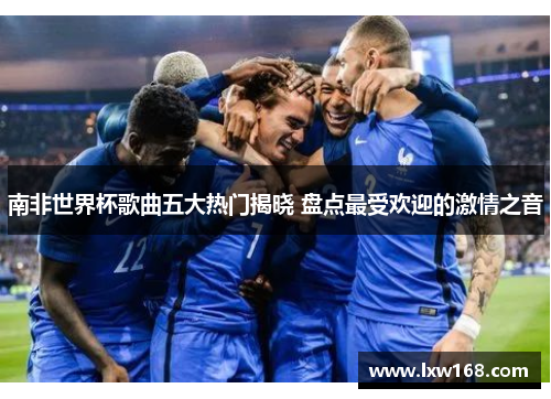 南非世界杯歌曲五大热门揭晓 盘点最受欢迎的激情之音