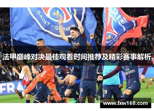 法甲巅峰对决最佳观看时间推荐及精彩赛事解析