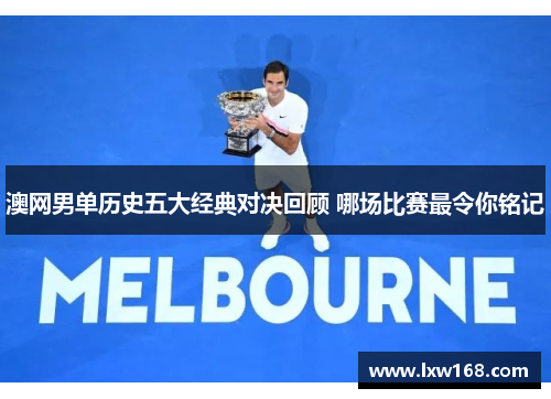 澳网男单历史五大经典对决回顾 哪场比赛最令你铭记