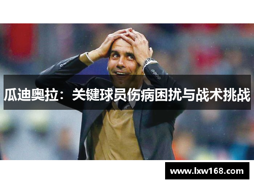瓜迪奥拉：关键球员伤病困扰与战术挑战