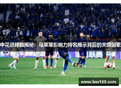 申花进球数揭秘：马莱莱影响力排名揭示背后的关键因素