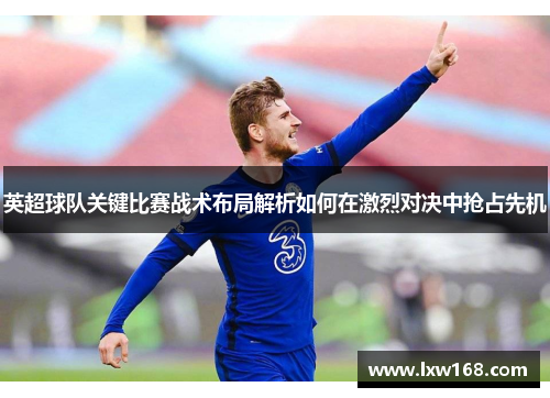 英超球队关键比赛战术布局解析如何在激烈对决中抢占先机