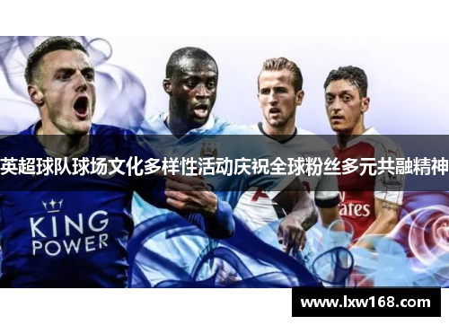 英超球队球场文化多样性活动庆祝全球粉丝多元共融精神