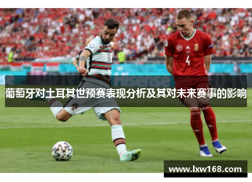 葡萄牙对土耳其世预赛表现分析及其对未来赛事的影响