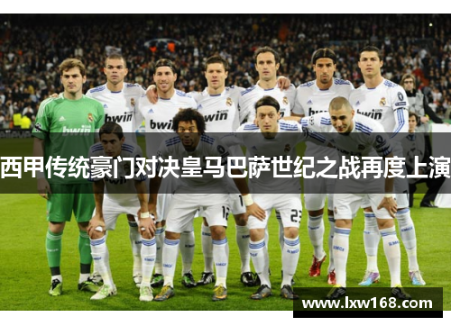 西甲传统豪门对决皇马巴萨世纪之战再度上演