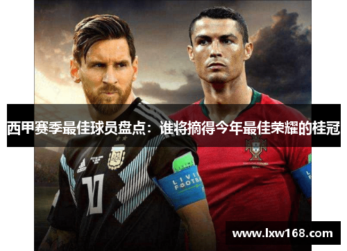 西甲赛季最佳球员盘点：谁将摘得今年最佳荣耀的桂冠