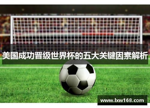 美国成功晋级世界杯的五大关键因素解析