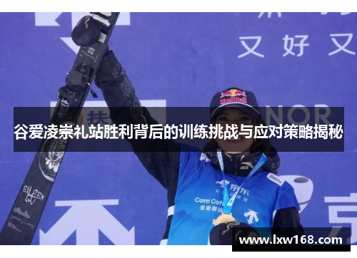 谷爱凌崇礼站胜利背后的训练挑战与应对策略揭秘