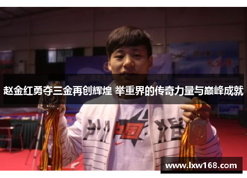 赵金红勇夺三金再创辉煌 举重界的传奇力量与巅峰成就 赵金红勇夺三金再创辉煌 举重界的传奇力量与巅峰成就